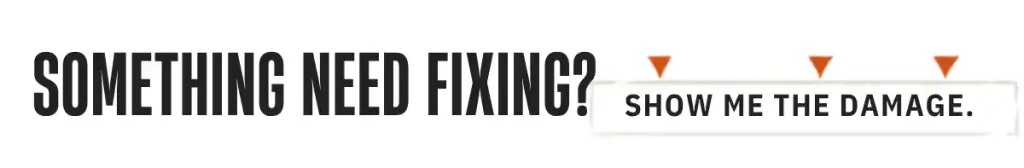 something need fixing? show me the damage send photos